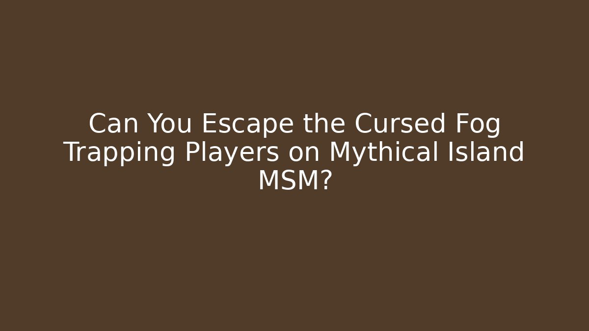Can You Escape the Cursed Fog Trapping Players on Mythical Island MSM?