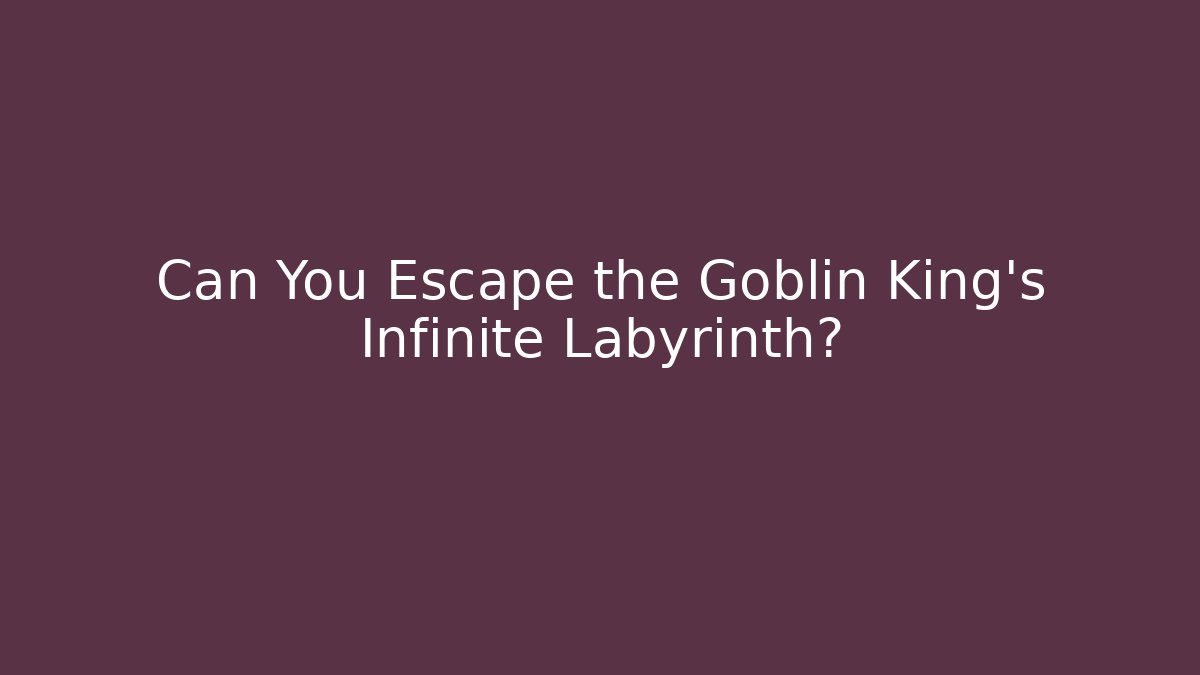 Can You Escape the Goblin King's Infinite Labyrinth?