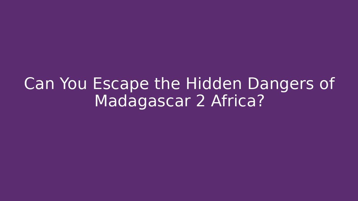 Can You Escape the Hidden Dangers of Madagascar 2 Africa?