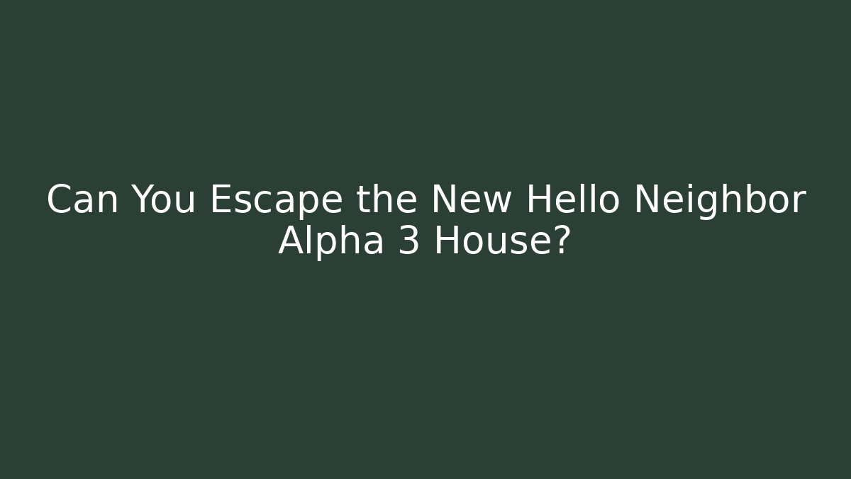 Can You Escape the New Hello Neighbor Alpha 3 House?