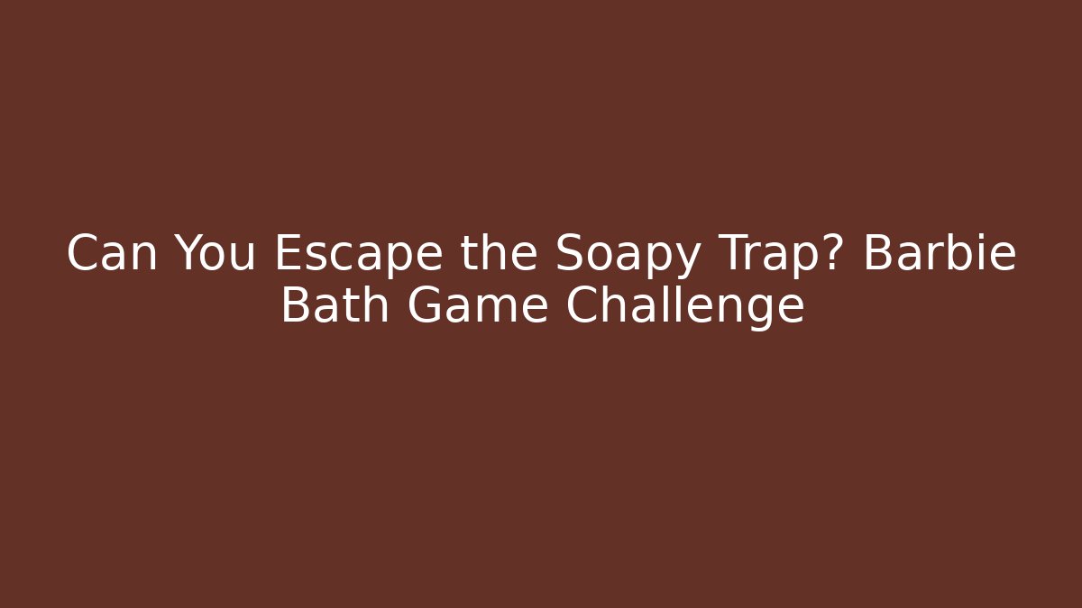 Can You Escape the Soapy Trap? Barbie Bath Game Challenge