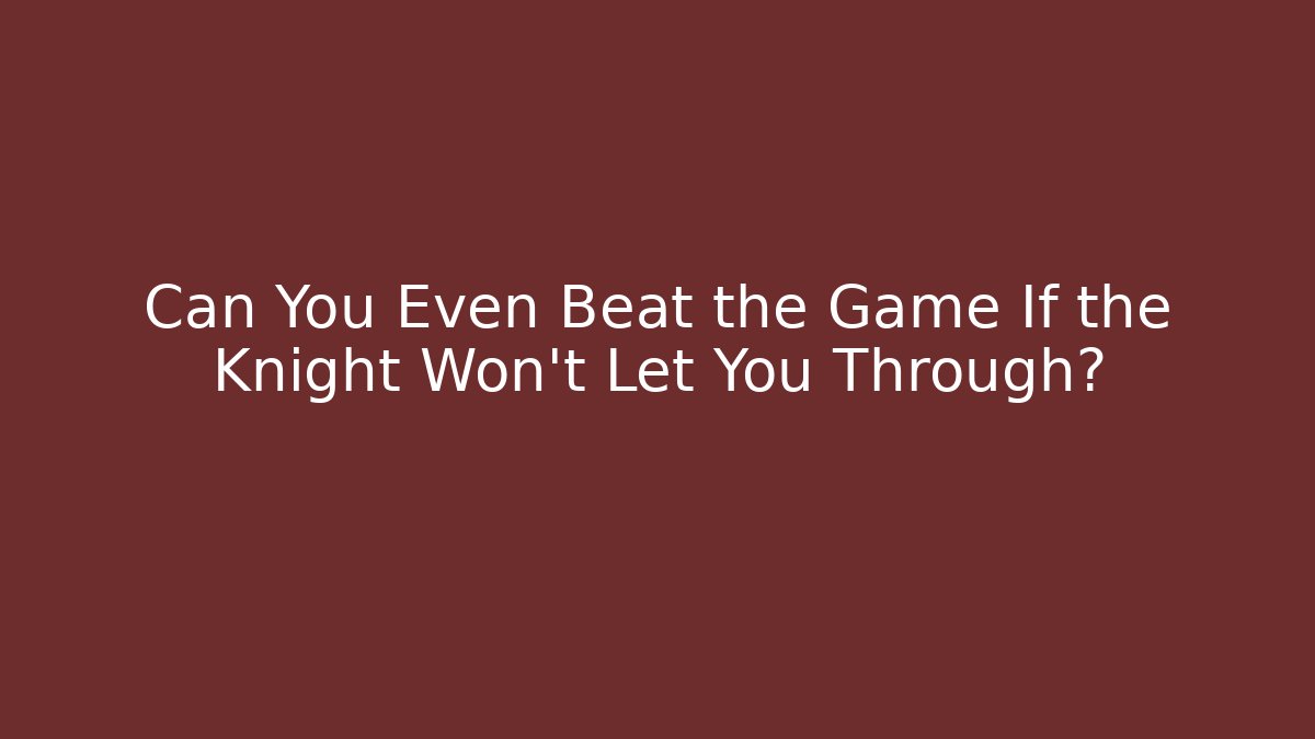 Can You Even Beat the Game If the Knight Won't Let You Through?