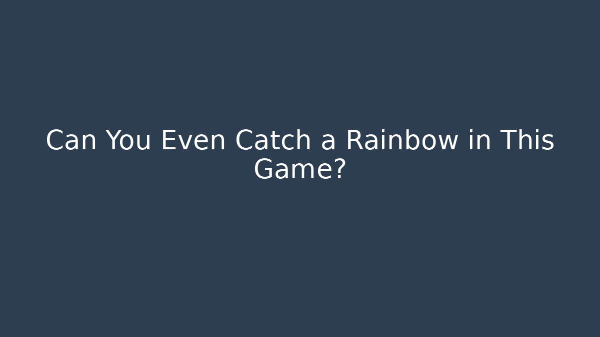 Can You Even Catch a Rainbow in This Game?
