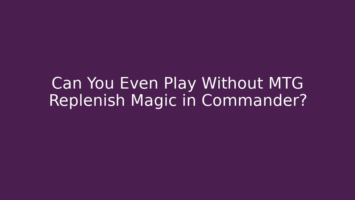 Can You Even Play Without MTG Replenish Magic in Commander?