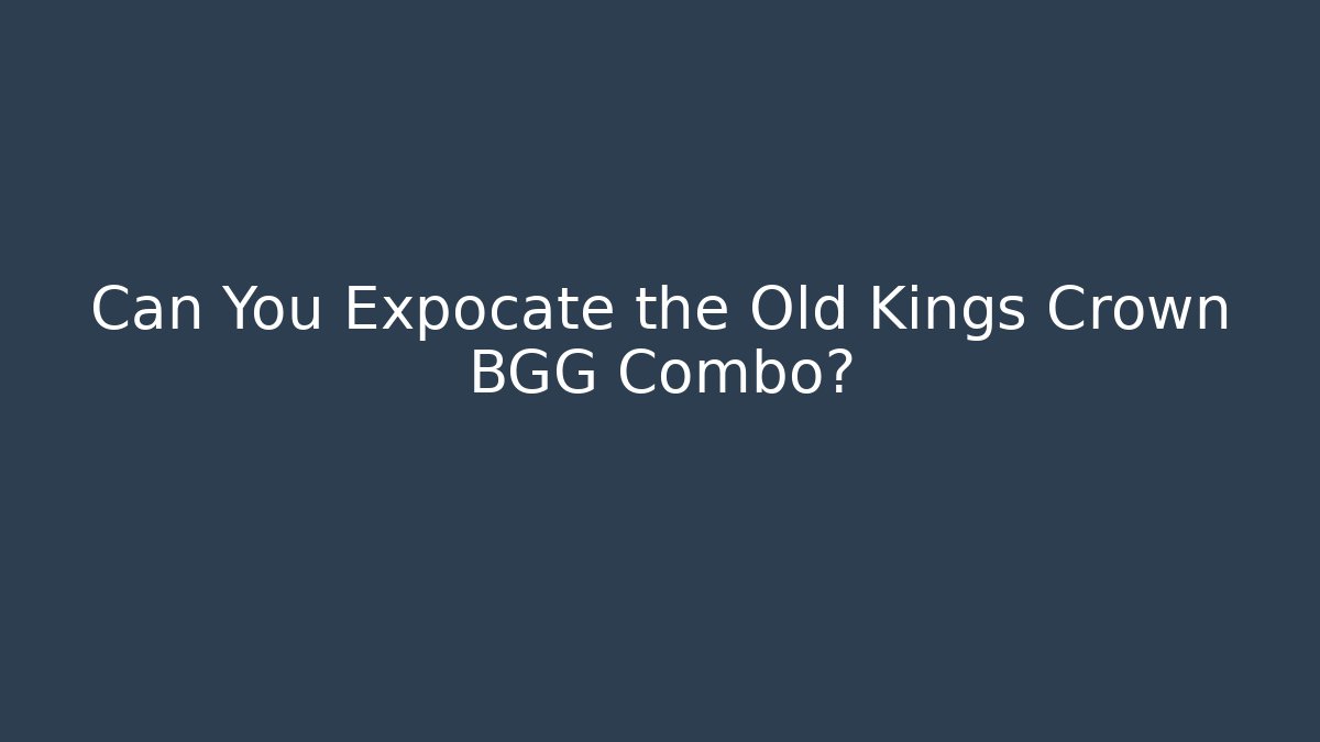 Can You Expocate the Old Kings Crown BGG Combo?