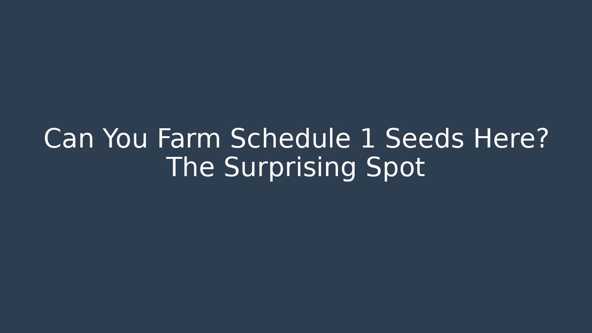 Can You Farm Schedule 1 Seeds Here? The Surprising Spot