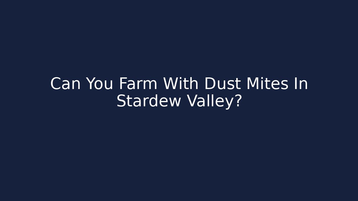 Can You Farm With Dust Mites In Stardew Valley?