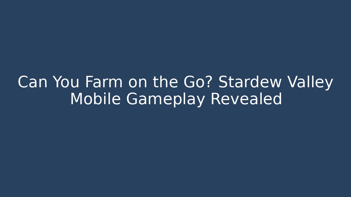 Can You Farm on the Go? Stardew Valley Mobile Gameplay Revealed