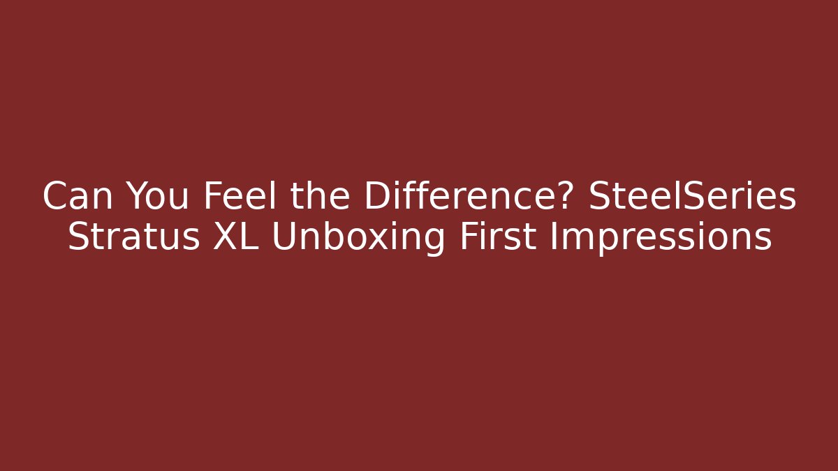 Can You Feel the Difference? SteelSeries Stratus XL Unboxing First Impressions