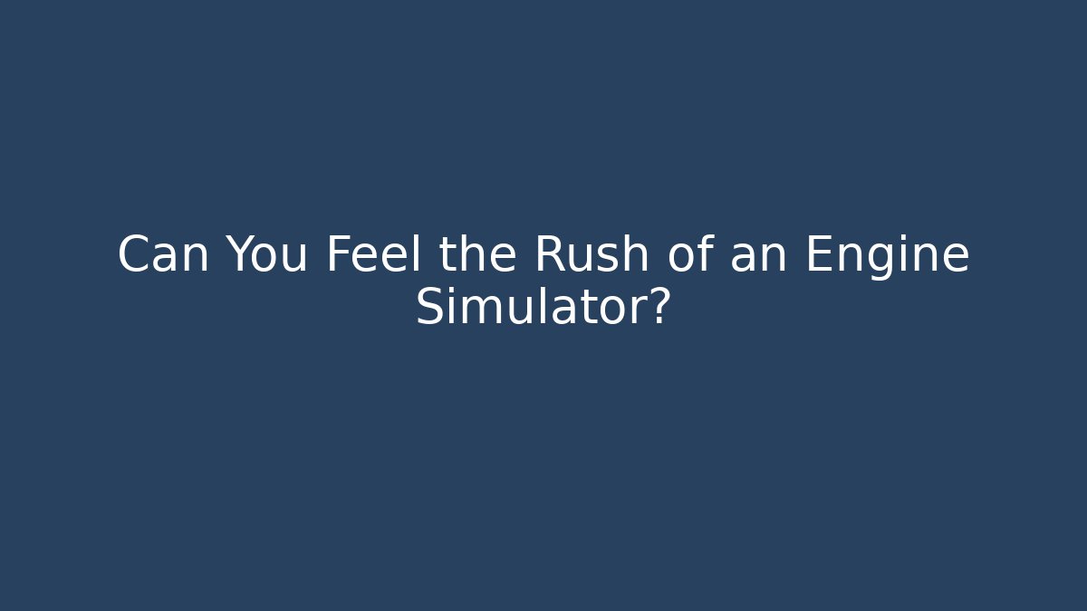 Can You Feel the Rush of an Engine Simulator?