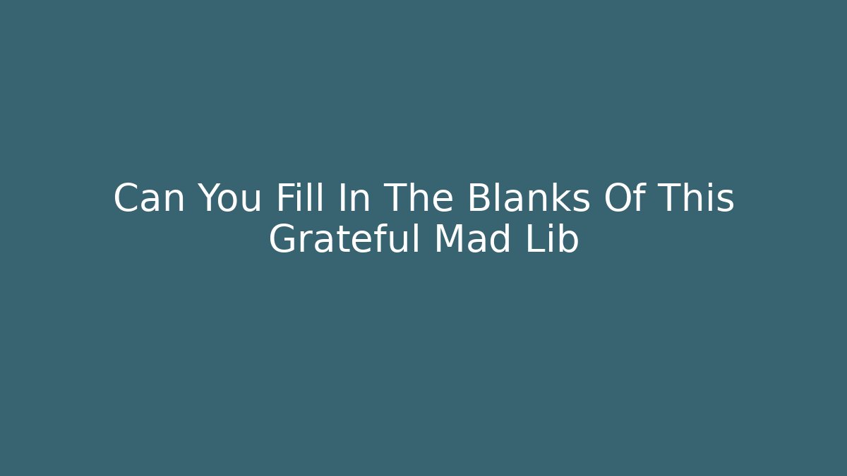 Can You Fill In The Blanks Of This Grateful Mad Lib