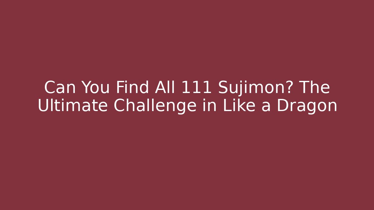 Can You Find All 111 Sujimon? The Ultimate Challenge in Like a Dragon
