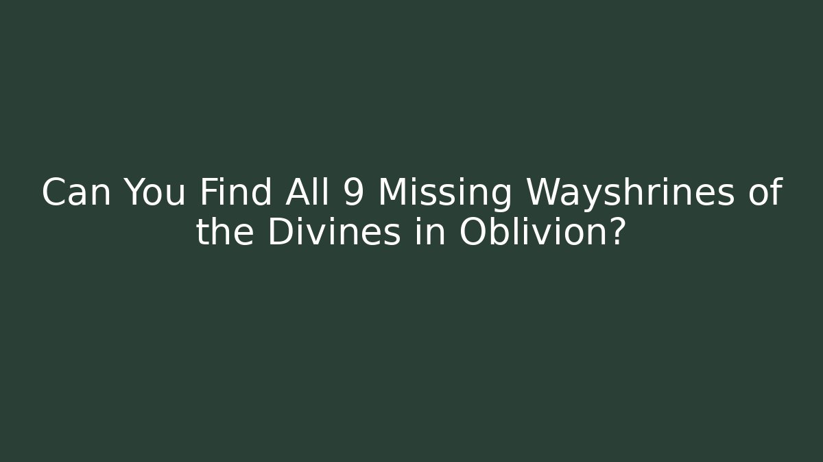 Can You Find All 9 Missing Wayshrines of the Divines in Oblivion?