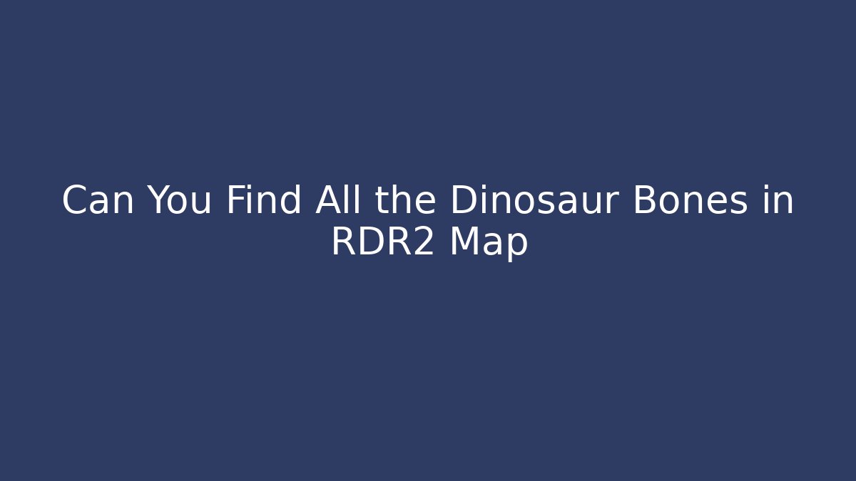 Can You Find All the Dinosaur Bones in RDR2 Map