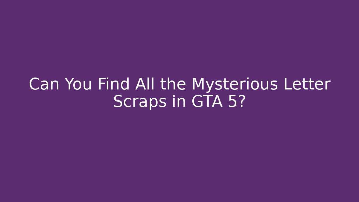 Can You Find All the Mysterious Letter Scraps in GTA 5?