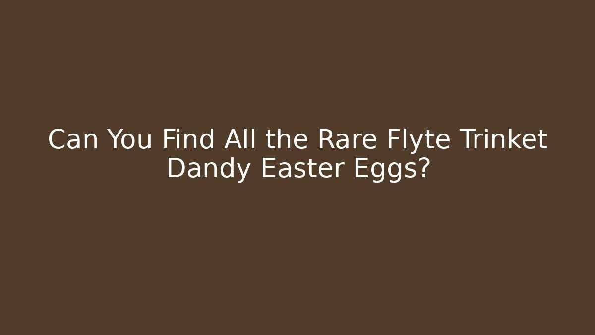 Can You Find All the Rare Flyte Trinket Dandy Easter Eggs?