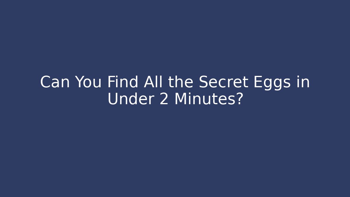 Can You Find All the Secret Eggs in Under 2 Minutes?
