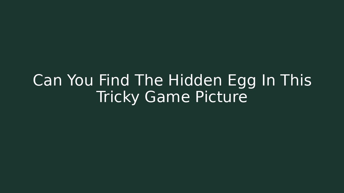 Can You Find The Hidden Egg In This Tricky Game Picture