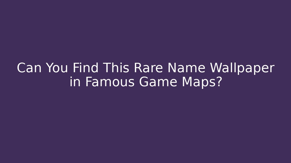 Can You Find This Rare Name Wallpaper in Famous Game Maps?