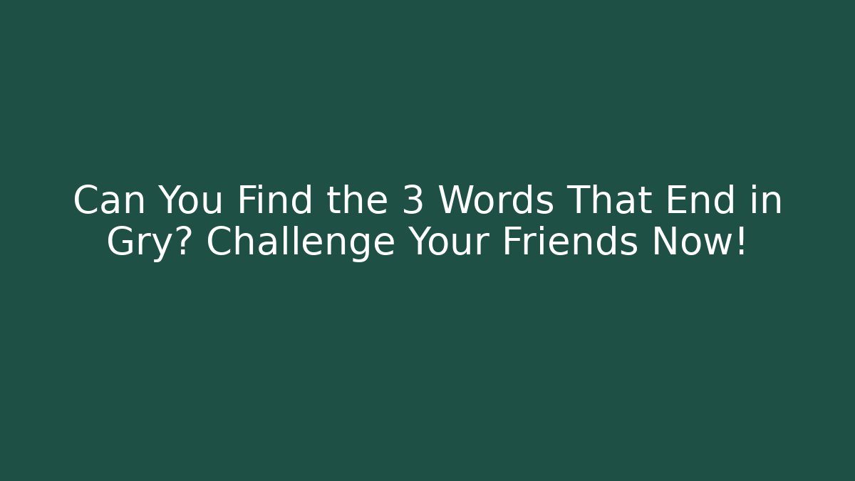Can You Find the 3 Words That End in Gry? Challenge Your Friends Now!