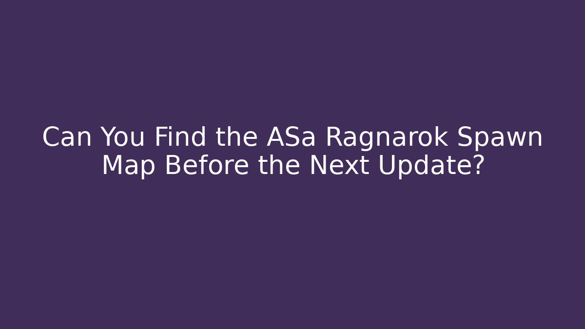 Can You Find the ASa Ragnarok Spawn Map Before the Next Update?