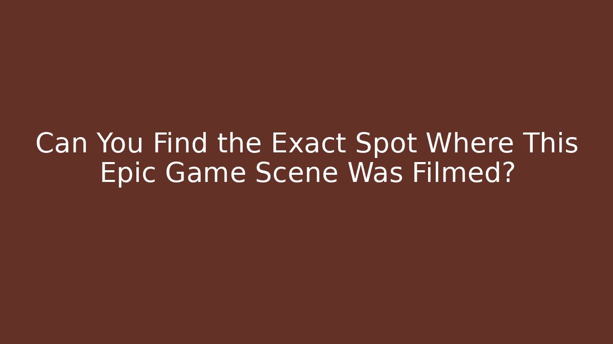 Can You Find the Exact Spot Where This Epic Game Scene Was Filmed?