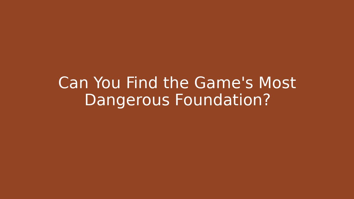 Can You Find the Game's Most Dangerous Foundation?