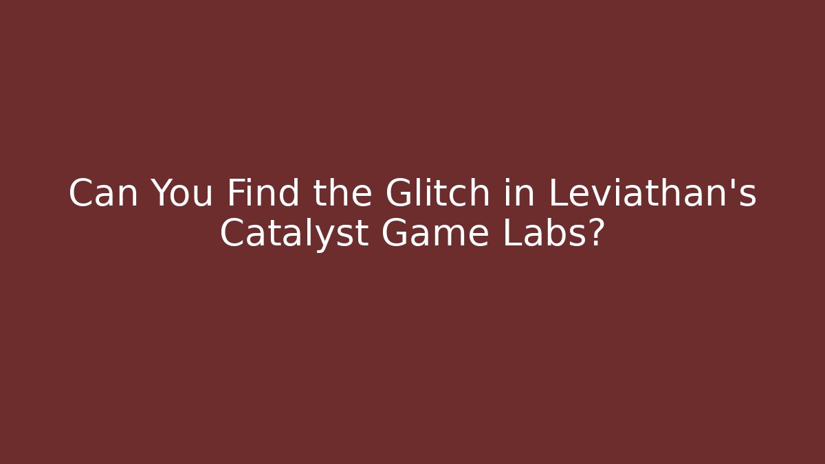 Can You Find the Glitch in Leviathan's Catalyst Game Labs?