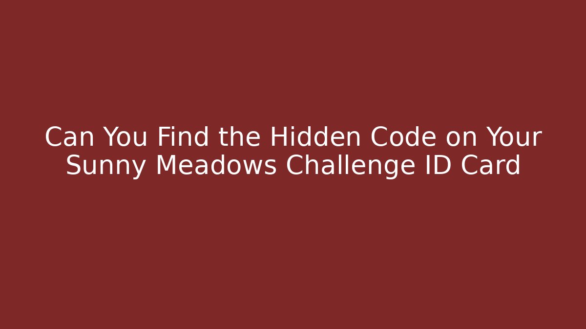Can You Find the Hidden Code on Your Sunny Meadows Challenge ID Card