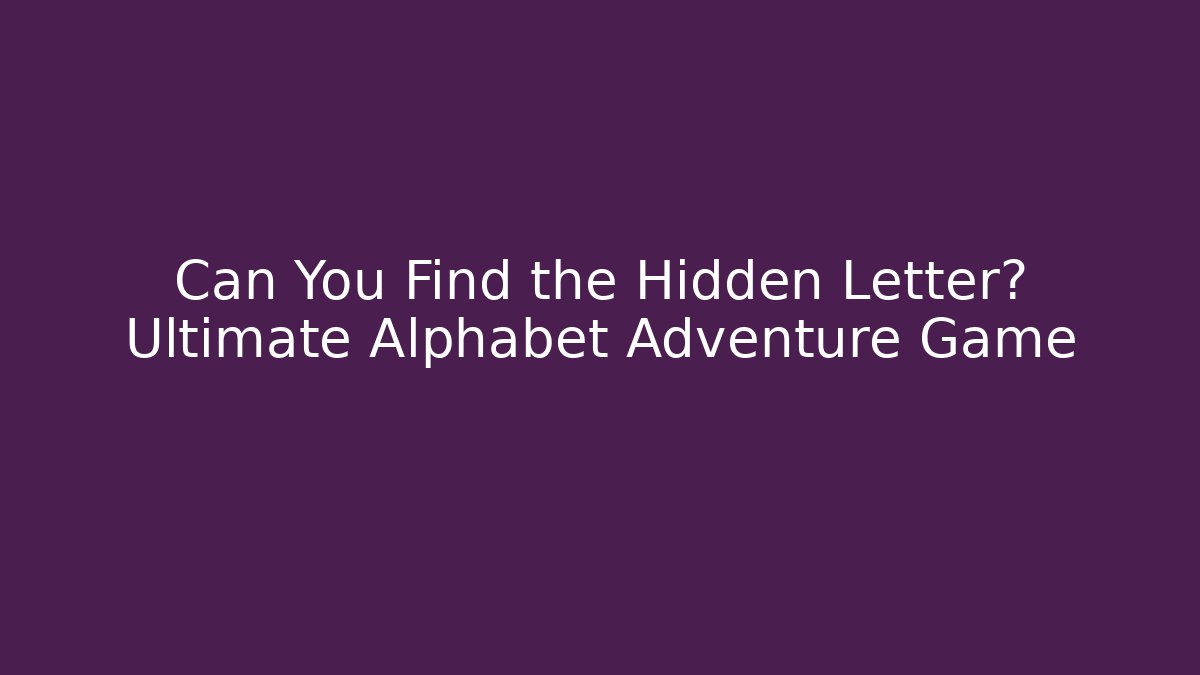 Can You Find the Hidden Letter? Ultimate Alphabet Adventure Game