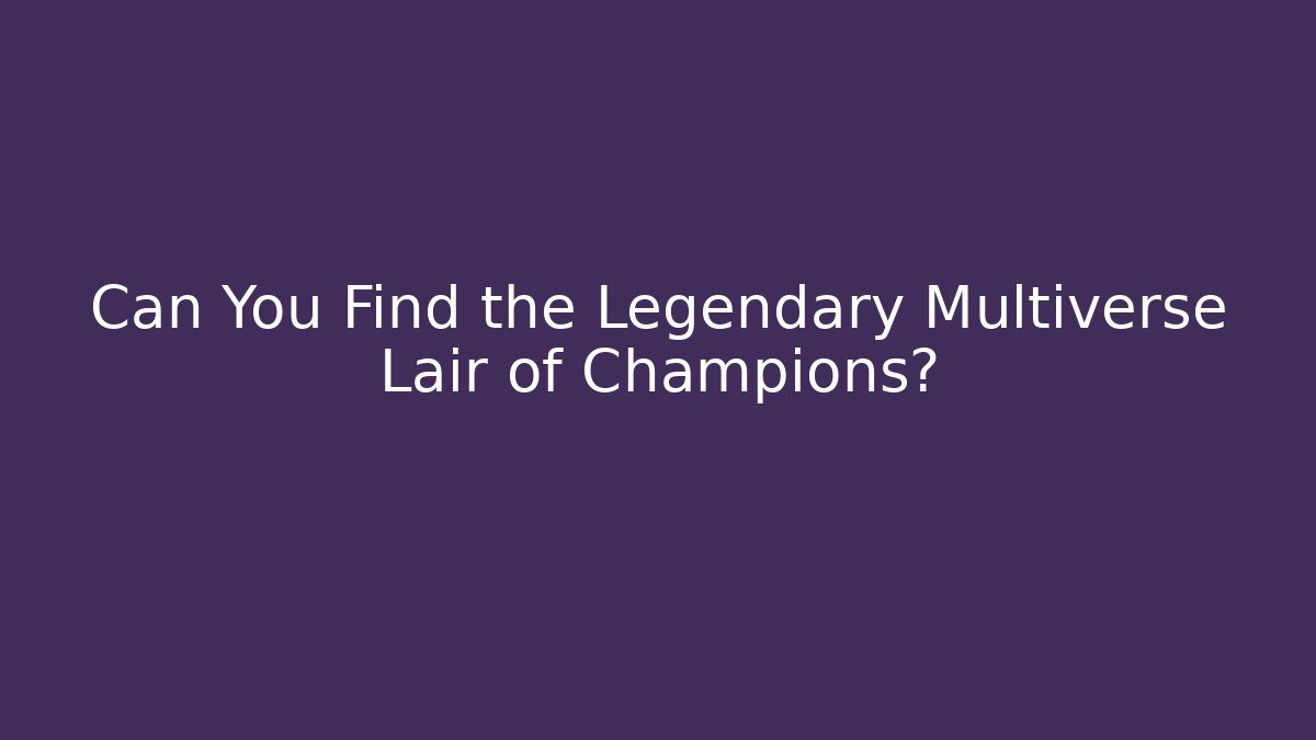 Can You Find the Legendary Multiverse Lair of Champions?