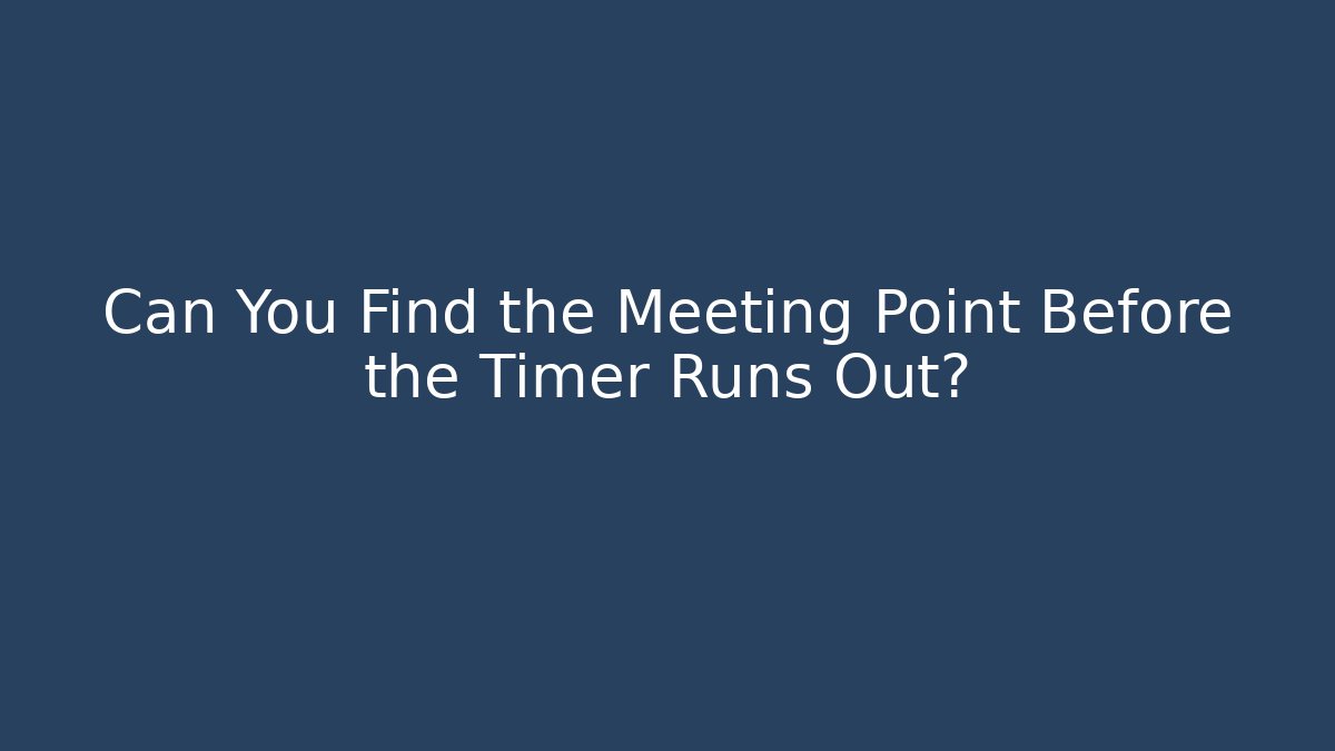 Can You Find the Meeting Point Before the Timer Runs Out?