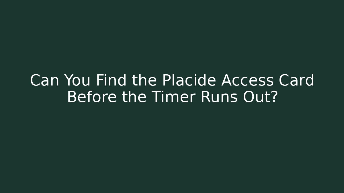 Can You Find the Placide Access Card Before the Timer Runs Out?