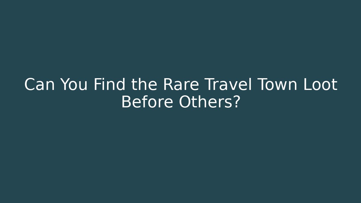 Can You Find the Rare Travel Town Loot Before Others?