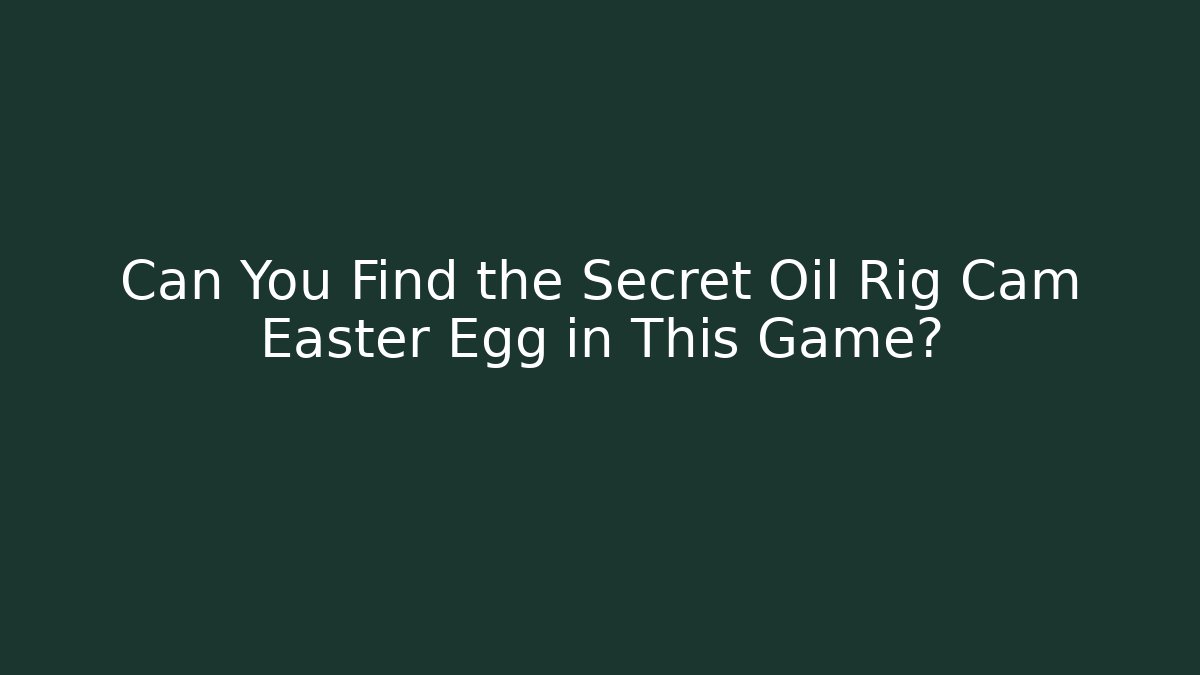 Can You Find the Secret Oil Rig Cam Easter Egg in This Game?