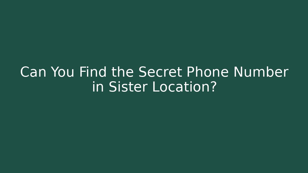 Can You Find the Secret Phone Number in Sister Location?