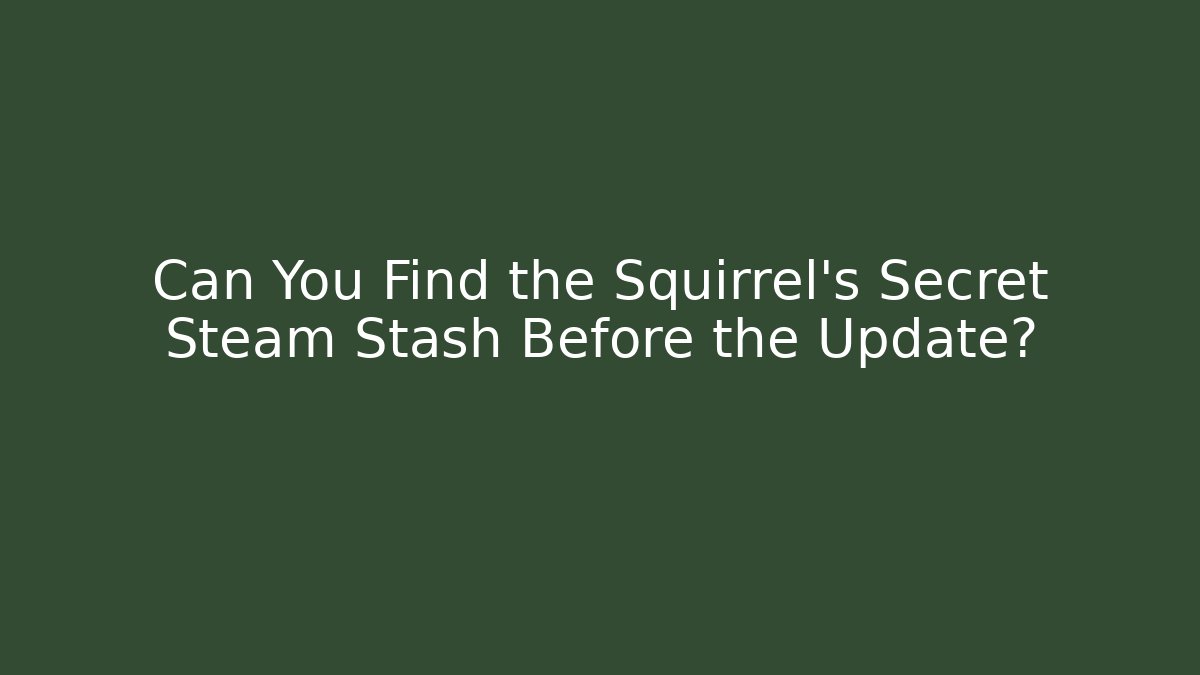 Can You Find the Squirrel's Secret Steam Stash Before the Update?