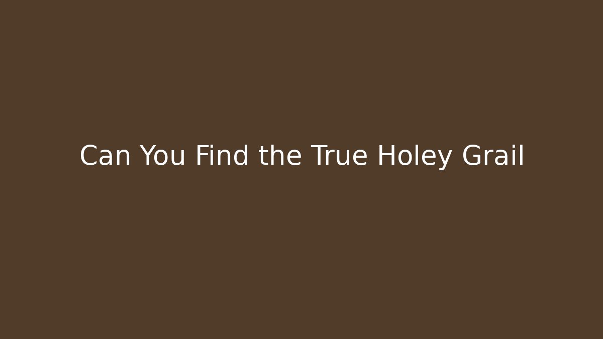 Can You Find the True Holey Grail