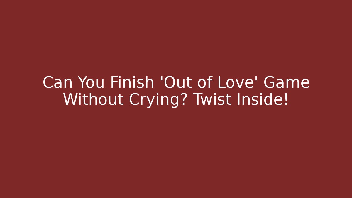 Can You Finish 'Out of Love' Game Without Crying? Twist Inside!
