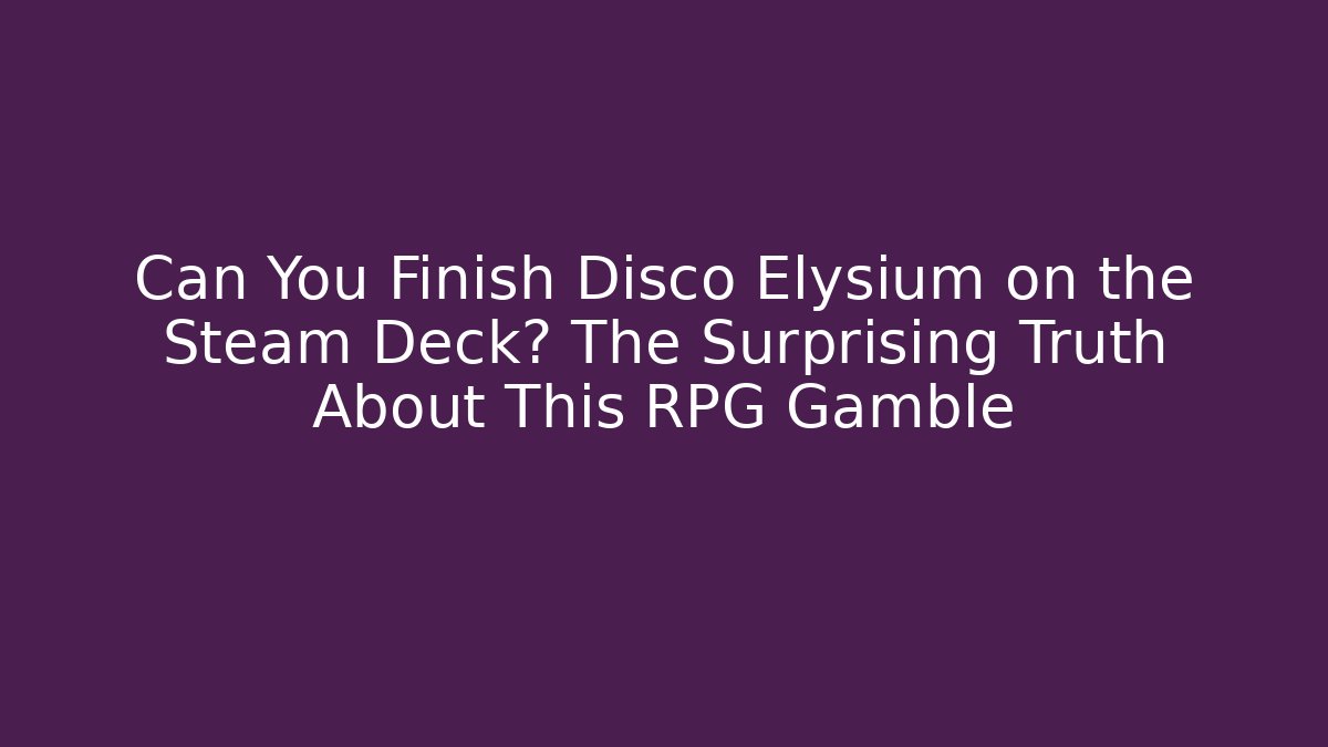 Can You Finish Disco Elysium on the Steam Deck? The Surprising Truth About This RPG Gamble