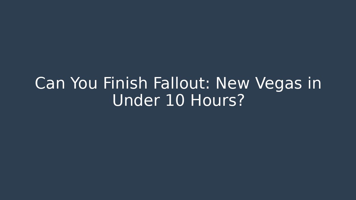 Can You Finish Fallout: New Vegas in Under 10 Hours?