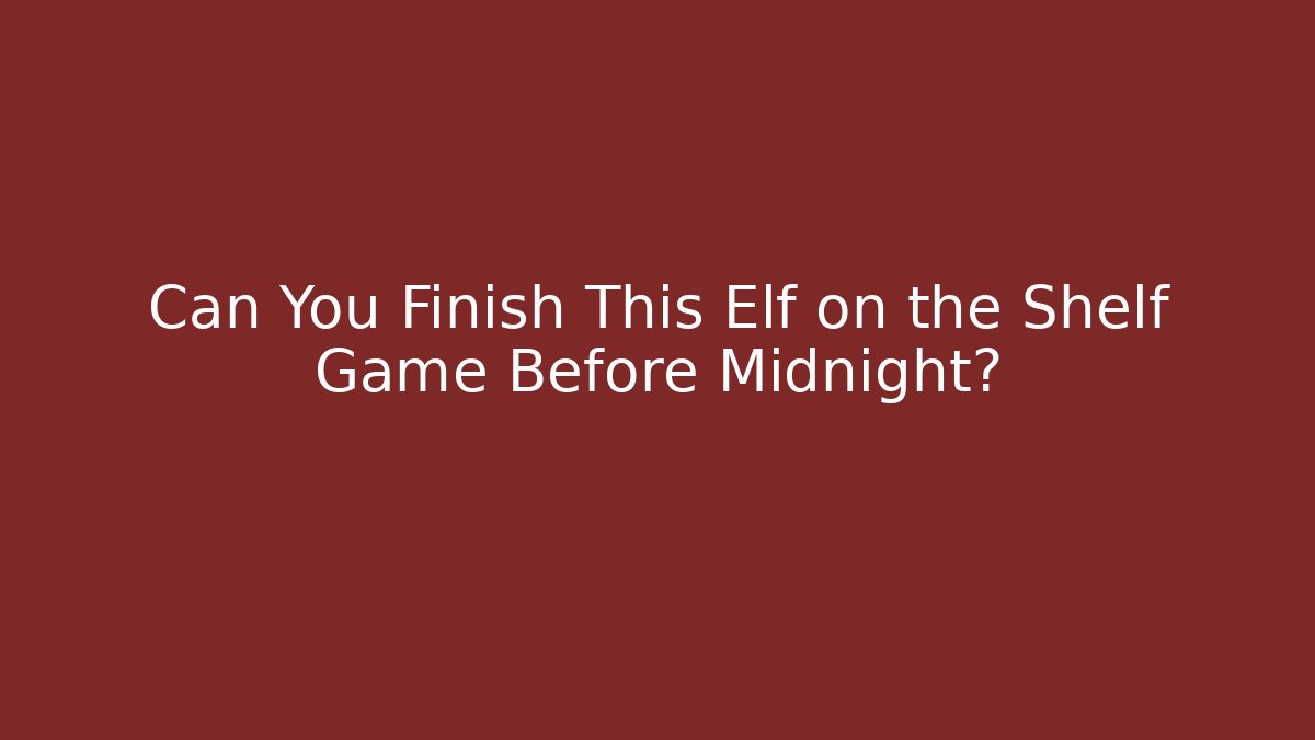 Can You Finish This Elf on the Shelf Game Before Midnight?