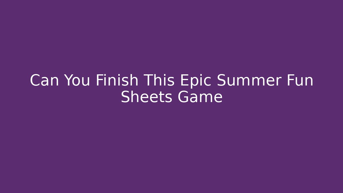 Can You Finish This Epic Summer Fun Sheets Game
