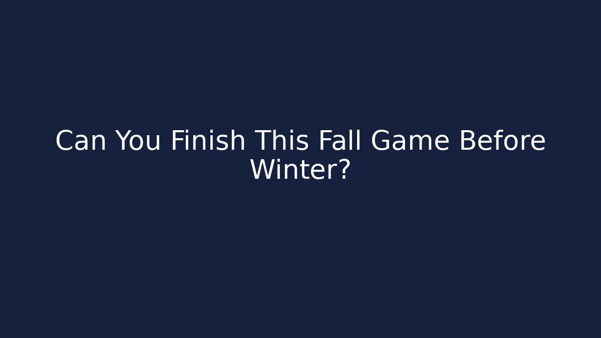Can You Finish This Fall Game Before Winter?