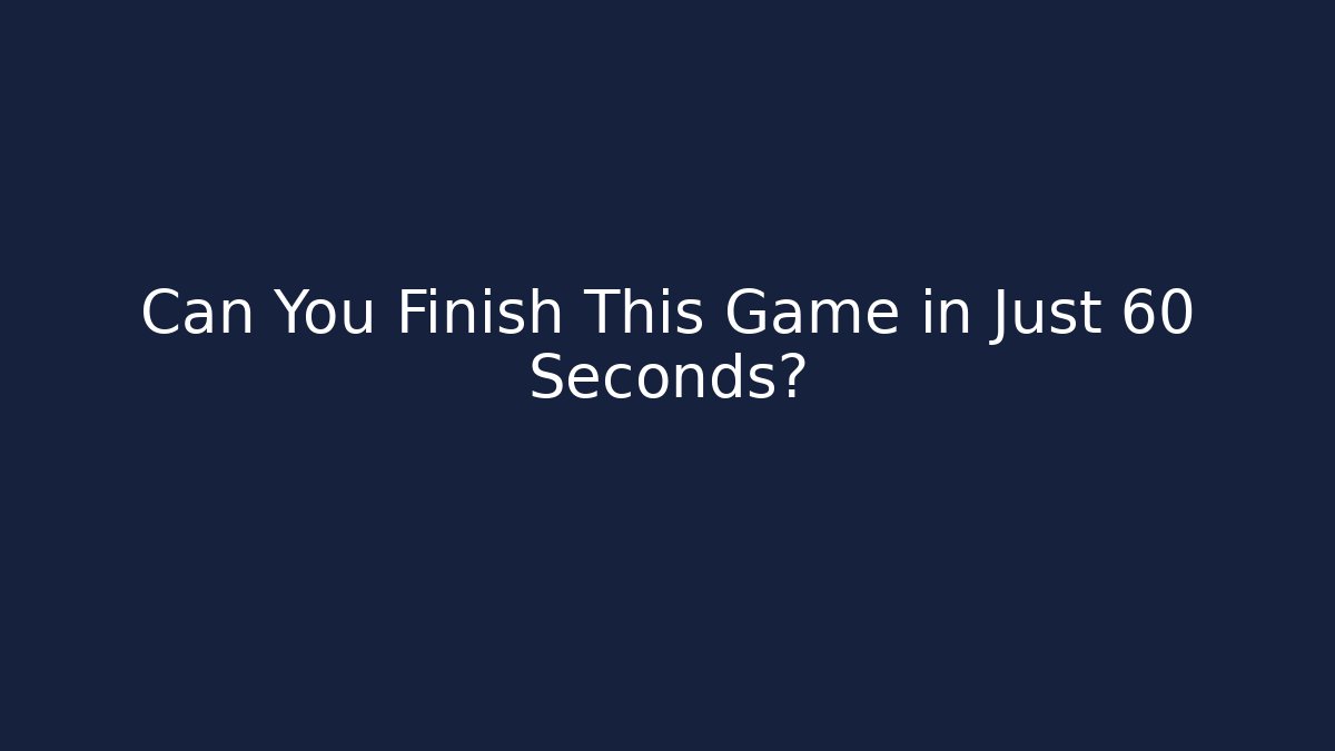Can You Finish This Game in Just 60 Seconds?