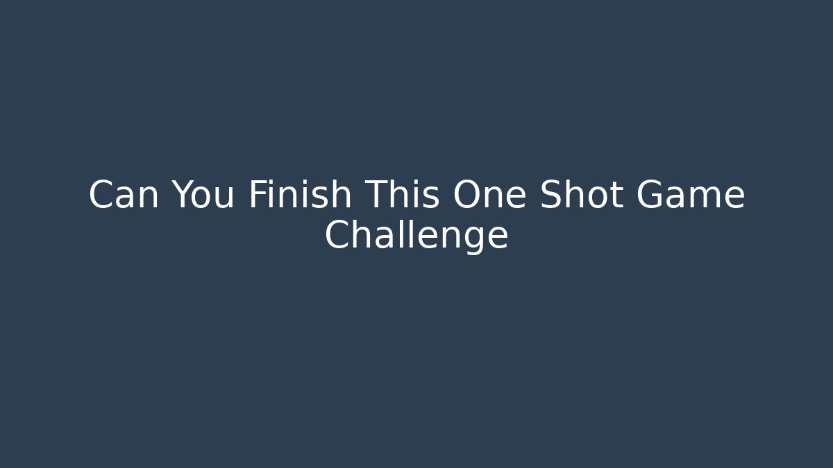 Can You Finish This One Shot Game Challenge