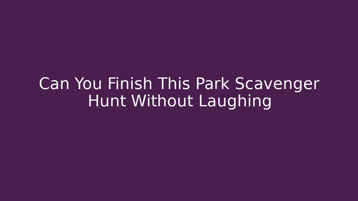 Can You Finish This Park Scavenger Hunt Without Laughing