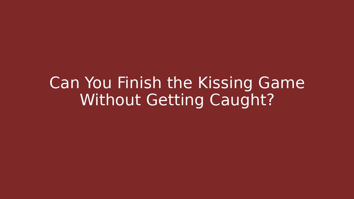 Can You Finish the Kissing Game Without Getting Caught?