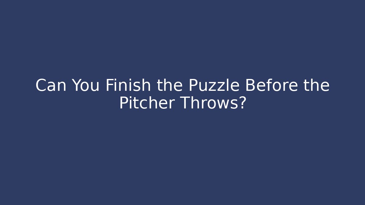Can You Finish the Puzzle Before the Pitcher Throws?
