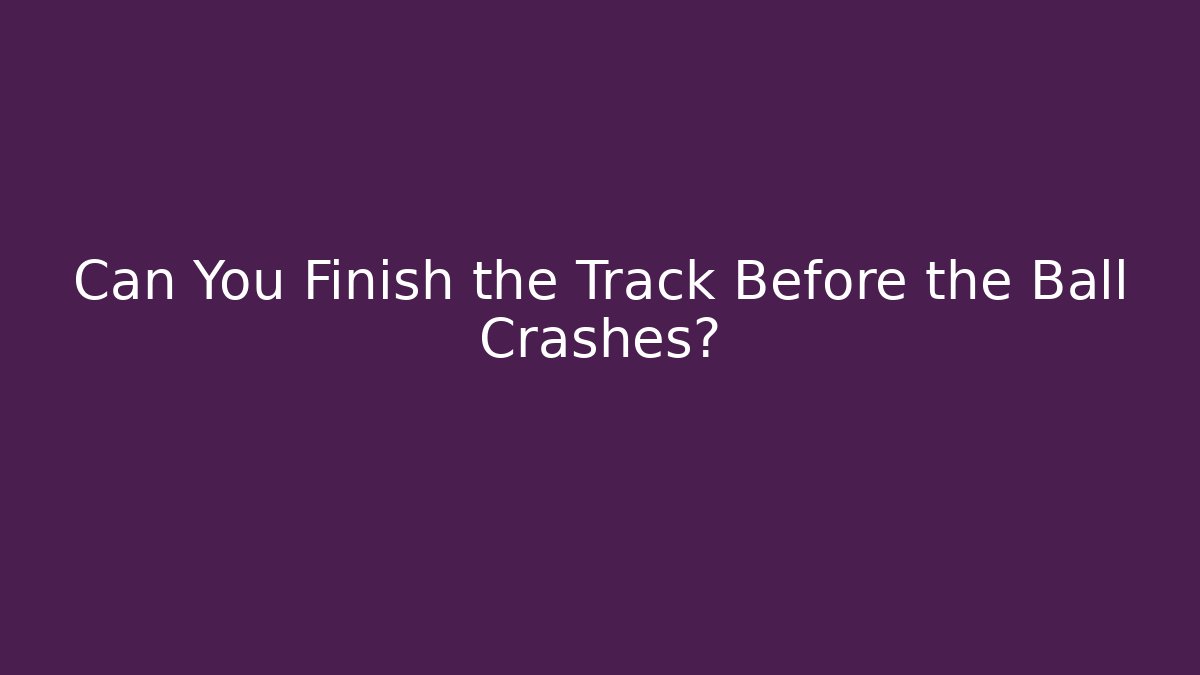 Can You Finish the Track Before the Ball Crashes?